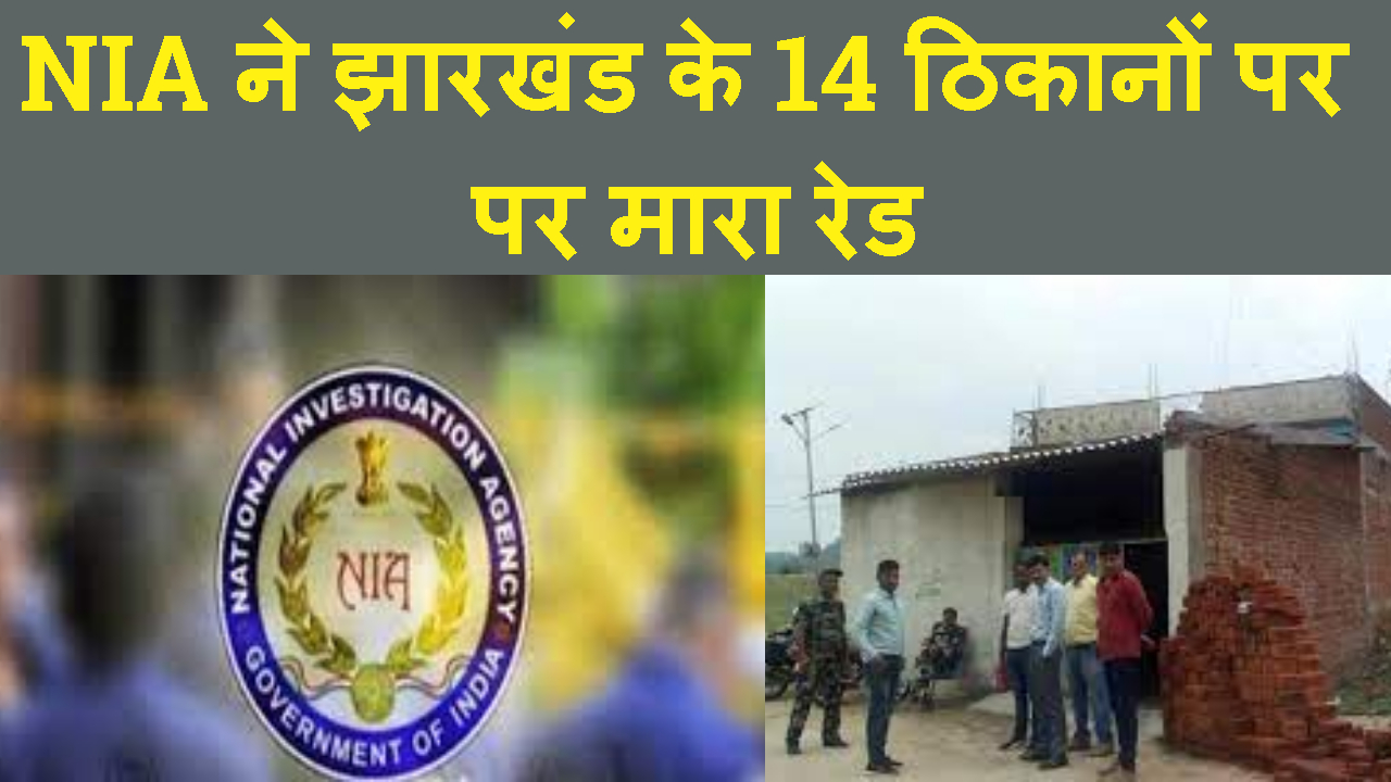 NIA NE JHARKHAND KE RANCHI,CHTRA AUR LATEHAR ME MARA RAID