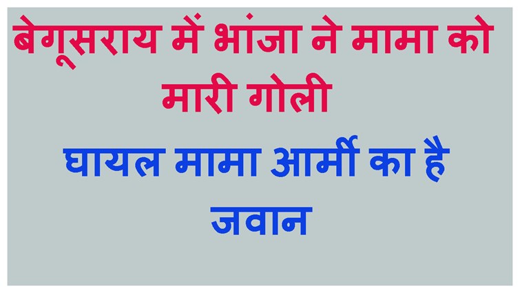 BEGUSARAI ME BHANJA NE ARMY KA JWAN MAMA KO MARI GOLI