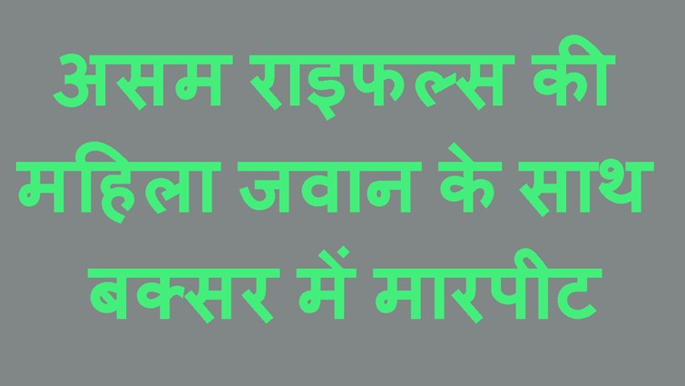 BUXER ME PRACTICE KE LIE BAHAR NIKLI ASHAM RIFELS KE MAHILA JAWAN KE SAATH MARPIT