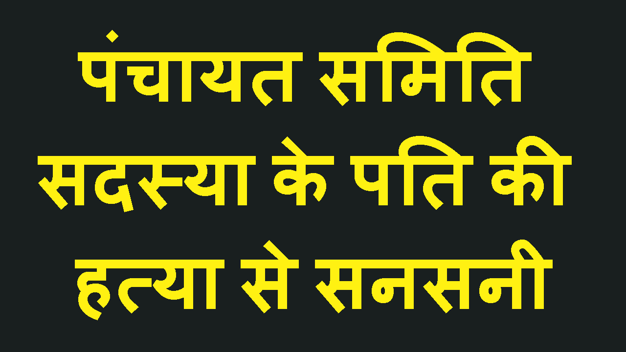 panchyat samite ke pati ki goli mar hatya se sansani