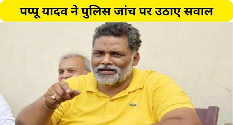 Pappu Yadav raised questions on police investigation