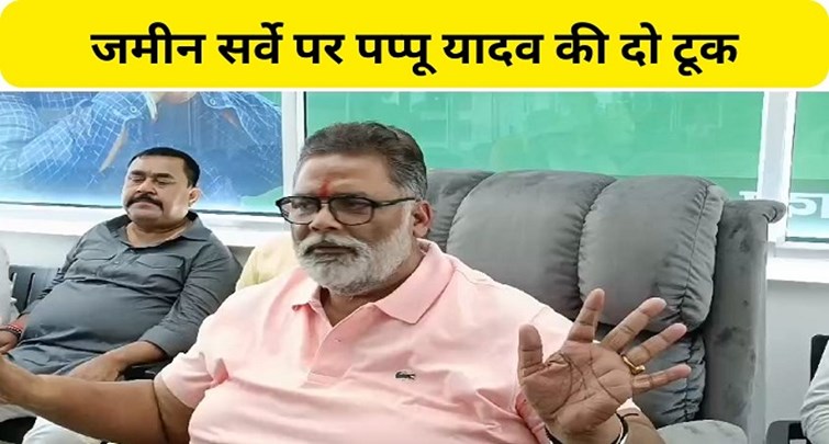 Pappu Yadav bluntly on land survey